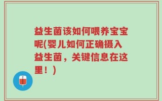 益生菌该如何喂养宝宝呢(婴儿如何正确摄入益生菌，关键信息在这里！)