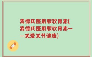 麦德氏医用版软骨素(麦德氏医用版软骨素——关爱关节健康)