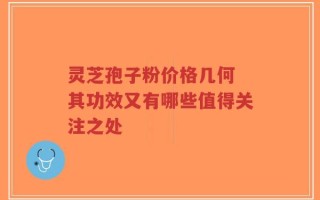 灵芝孢子粉价格几何 其功效又有哪些值得关注之处