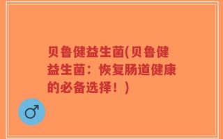 贝鲁健益生菌(贝鲁健益生菌：恢复肠道健康的必备选择！)