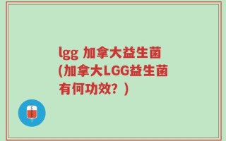 lgg 加拿大益生菌(加拿大LGG益生菌有何功效？)