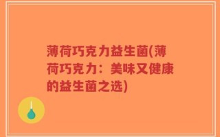 薄荷巧克力益生菌(薄荷巧克力：美味又健康的益生菌之选)