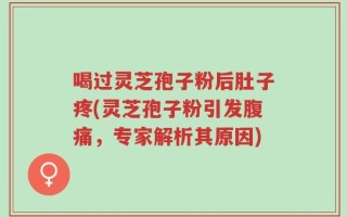 喝过灵芝孢子粉后肚子疼(灵芝孢子粉引发腹痛，专家解析其原因)