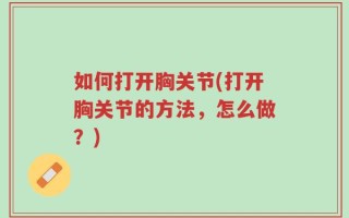 如何打开胸关节(打开胸关节的方法，怎么做？)