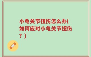 小龟关节扭伤怎么办(如何应对小龟关节扭伤？)