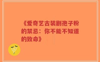 《爱奇艺古装剧孢子粉的禁忌：你不能不知道的致命》