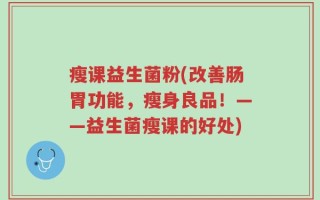 瘦课益生菌粉(改善肠胃功能，瘦身良品！——益生菌瘦课的好处)