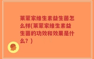 莱蒙家维生素益生菌怎么样(莱蒙家维生素益生菌的功效和效果是什么？)
