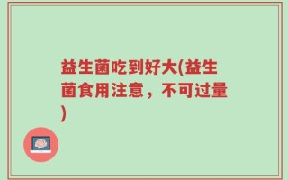 益生菌吃到好大(益生菌食用注意，不可过量)