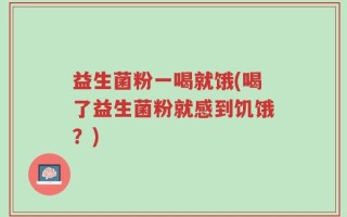 益生菌粉一喝就饿(喝了益生菌粉就感到饥饿？)