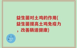 益生菌对土鸡的作用(益生菌提高土鸡免疫力，改善肠道健康)