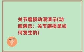 关节磨损动漫演示(动画演示：关节磨损是如何发生的)