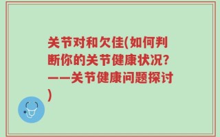 关节对和欠佳(如何判断你的关节健康状况？——关节健康问题探讨)