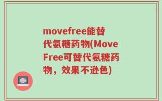 movefree能替代氨糖药物(MoveFree可替代氨糖药物，效果不逊色)