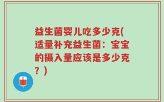 益生菌婴儿吃多少克(适量补充益生菌：宝宝的摄入量应该是多少克？)