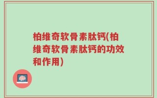 柏维奇软骨素肽钙(柏维奇软骨素肽钙的功效和作用)