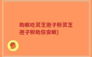 助眠吃灵芝孢子粉灵芝孢子粉助你安眠)