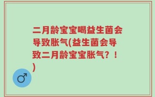 二月龄宝宝喝益生菌会导致胀气(益生菌会导致二月龄宝宝胀气？！)