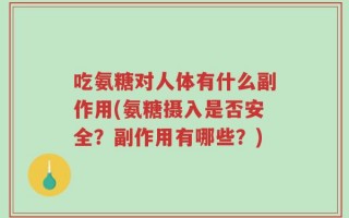 吃氨糖对人体有什么副作用(氨糖摄入是否安全？副作用有哪些？)