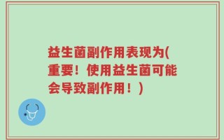 益生菌副作用表现为(重要！使用益生菌可能会导致副作用！)