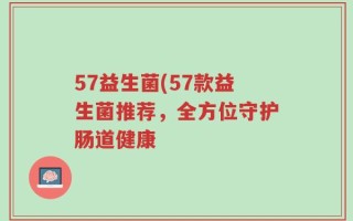 57益生菌(57款益生菌推荐，全方位守护肠道健康