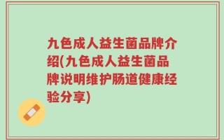 九色成人益生菌品牌介绍(九色成人益生菌品牌说明维护肠道健康经验分享)