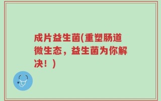 成片益生菌(重塑肠道微生态，益生菌为你解决！)
