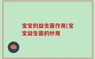 宝宝的益生菌作用(宝宝益生菌的妙用