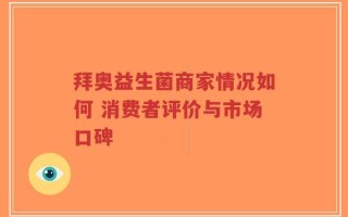拜奥益生菌商家情况如何 消费者评价与市场口碑