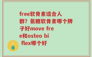 free软骨素适合人群？氨糖软骨素哪个牌子好move free和osteo bi flex哪个好