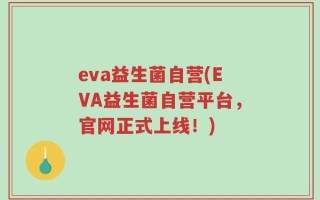 eva益生菌自营(EVA益生菌自营平台，官网正式上线！)