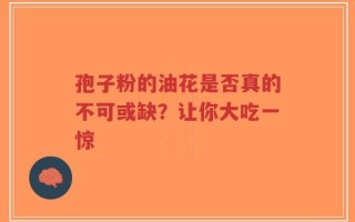 孢子粉的油花是否真的不可或缺？让你大吃一惊