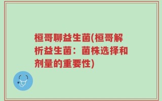 桓哥聊益生菌(桓哥解析益生菌：菌株选择和剂量的重要性)