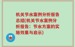 机关节水案例分析报告总结(机关节水案例分析报告：节水方案的实施效果与启示)