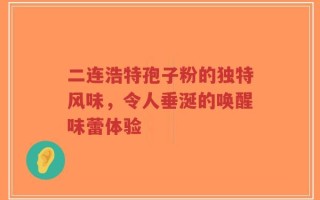 二连浩特孢子粉的独特风味，令人垂涎的唤醒味蕾体验