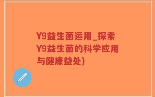 Y9益生菌运用_探索Y9益生菌的科学应用与健康益处)