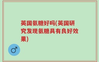 英国氨糖好吗(英国研究发现氨糖具有良好效果)
