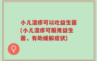 小儿湿疹可以吃益生菌(小儿湿疹可服用益生菌，有助缓解症状)
