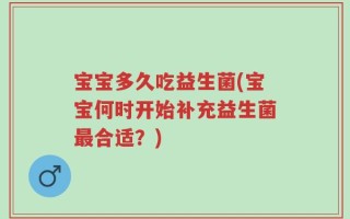 宝宝多久吃益生菌(宝宝何时开始补充益生菌最合适？)