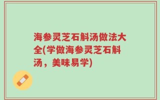 海参灵芝石斛汤做法大全(学做海参灵芝石斛汤，美味易学)