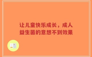 让儿童快乐成长，成人益生菌的意想不到效果