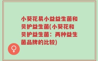 小葵花易小益益生菌和贝护益生菌(小葵花和贝护益生菌：两种益生菌品牌的比较)