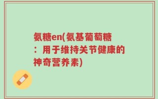 氨糖en(氨基葡萄糖：用于维持关节健康的神奇营养素)