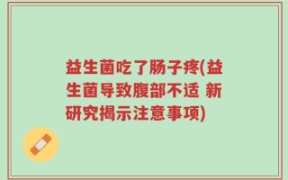 益生菌吃了肠子疼(益生菌导致腹部不适 新研究揭示注意事项)