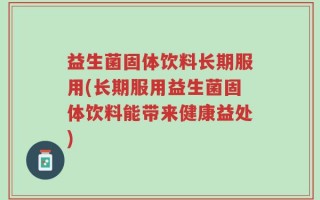 益生菌固体饮料长期服用(长期服用益生菌固体饮料能带来健康益处)