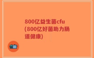 800亿益生菌cfu(800亿好菌助力肠道健康)