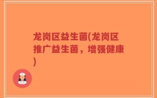 龙岗区益生菌(龙岗区推广益生菌，增强健康)
