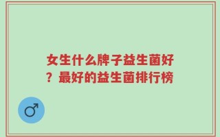 女生什么牌子益生菌好？最好的益生菌排行榜
