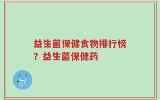 益生菌保健食物排行榜？益生菌保健药