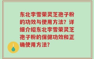 东北李雪荣灵芝孢子粉的功效与使用方法？详细介绍东北李雪荣灵芝孢子粉的保健功效和正确使用方法？